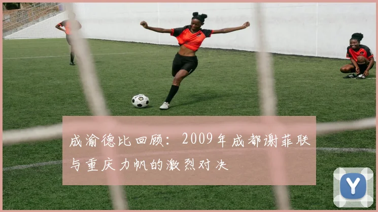 成渝德比回顾：2009年成都谢菲联与重庆力帆的激烈对决