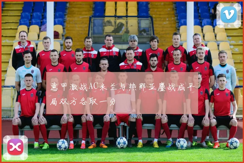意甲激战AC米兰与热那亚鏖战成平局双方各取一分